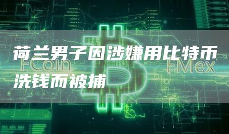 荷兰男子因涉嫌用比特币洗钱而被捕-链答网