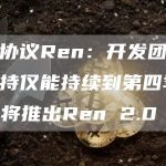 跨链协议Ren：开发团队资金支持仅能持续到第四季度，仍将推出Ren 2.0-链答网