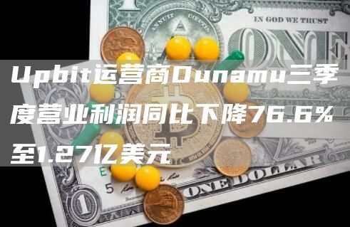 Upbit运营商Dunamu三季度营业利润同比下降76.6%至1.27亿美元-链答网