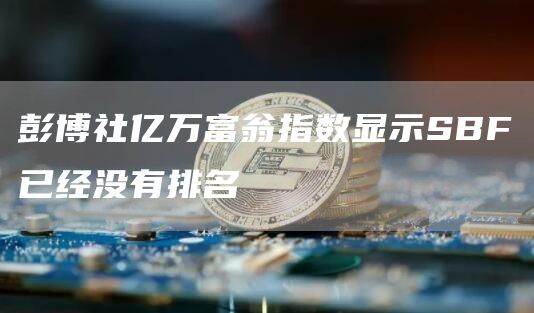 彭博社亿万富翁指数显示SBF已经没有排名-链答网