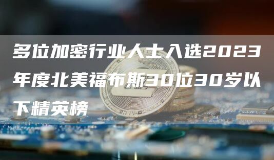 多位加密行业人士入选2023年度北美福布斯30位30岁以下精英榜-链答网