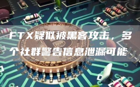FTX疑似被黑客攻击，多个社群警告信息泄漏可能-链答网