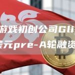 Web3游戏初创公司Glip完成250万美元pre-A轮融资-链答网