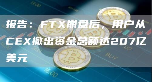 报告：FTX崩盘后，用户从CEX撤出资金总额达207亿美元-链答网