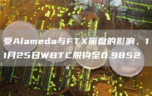 受Alameda与FTX崩盘的影响,11月25日WBTC脱钩至0.9852-链答网