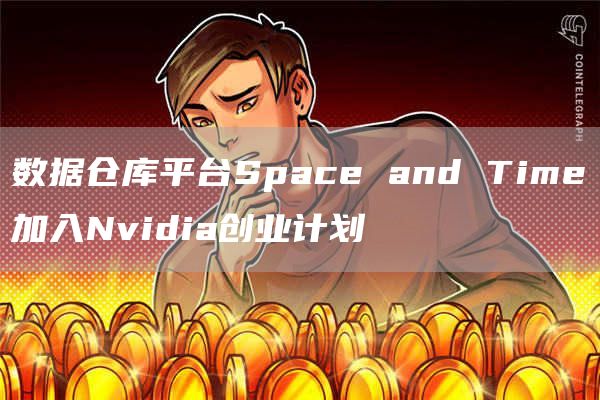 数据仓库平台Space and Time加入Nvidia创业计划-链答网