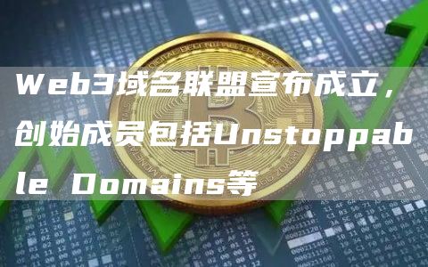 Web3域名联盟宣布成立,创始成员包括Unstoppable Domains等-链答网