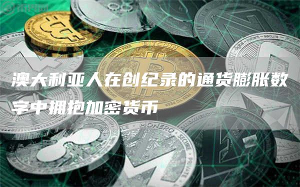 澳大利亚人在创纪录的通货膨胀数字中拥抱加密货币-链答网