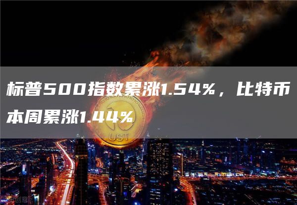 标普500指数累涨1.54%，比特币本周累涨1.44%-链答网
