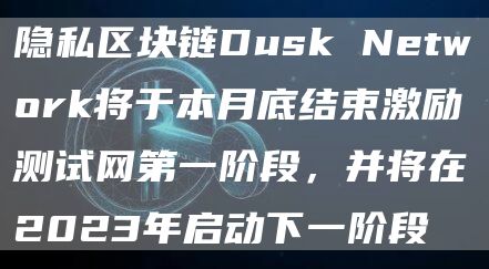 隐私区块链Dusk Network将于本月底结束激励测试网第一阶段,并将在2023年启动下一阶段-链答网
