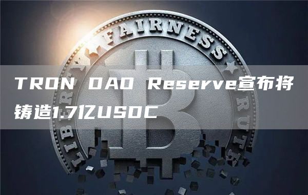 TRON DAO Reserve宣布将铸造1.7亿USDC-链答网