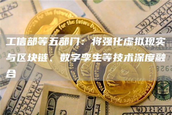 工信部等五部门:将强化虚拟现实与区块链、数字孪生等技术深度融合-链答网