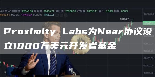 Proximity Labs为Near协议设立1000万美元开发者基金-链答网