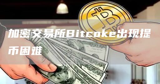 加密交易所Bitcoke出现提币困难-链答网