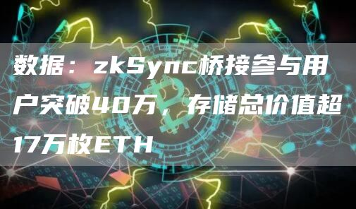 数据：zkSync桥接参与用户突破40万，存储总价值超17万枚ETH-链答网