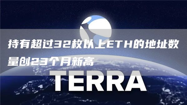 持有超过32枚以上ETH的地址数量创23个月新高-链答网