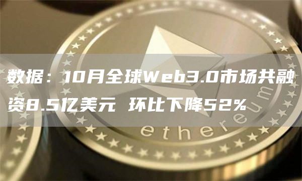 数据:10月全球Web3.0市场共融资8.5亿美元 环比下降52%-链答网