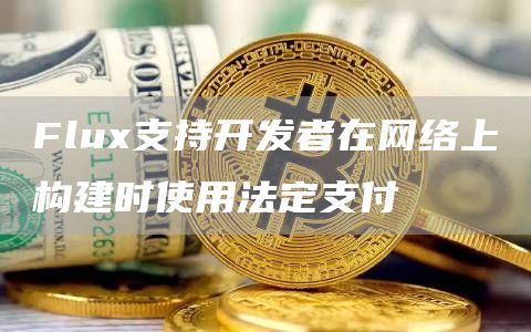 Flux支持开发者在网络上构建时使用法定支付-链答网
