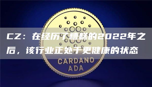 CZ:在经历了糟糕的2022年之后,该行业正处于更健康的状态-链答网
