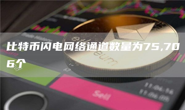 比特币闪电网络通道数量为75,706个-链答网