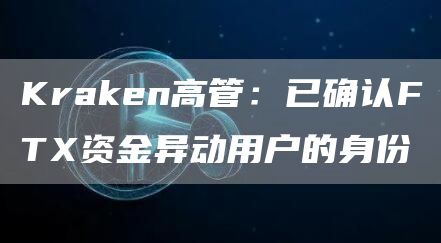 Kraken高管：已确认FTX资金异动用户的身份-链答网
