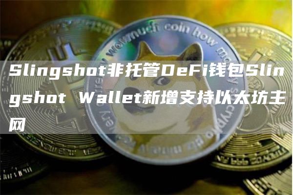 Slingshot非托管DeFi钱包Slingshot Wallet新增支持以太坊主网-链答网