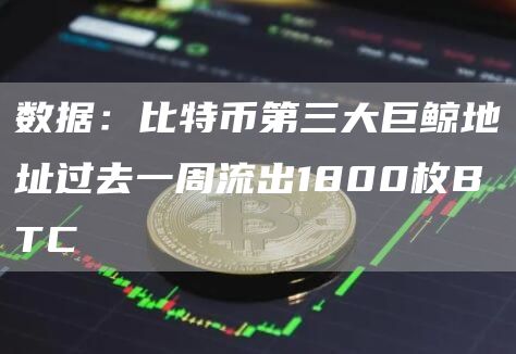 数据:比特币第三大巨鲸地址过去一周流出1800枚BTC-链答网