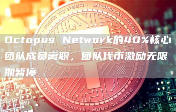 Octopus Network的40%核心团队成员离职,团队代币激励无限期暂停-链答网