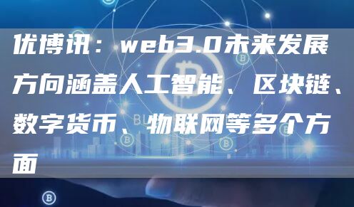 优博讯:web3.0未来发展方向涵盖人工智能、区块链、数字货币、物联网等多个方面-链答网