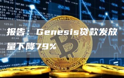 报告：Genesis贷款发放量下降79%-链答网
