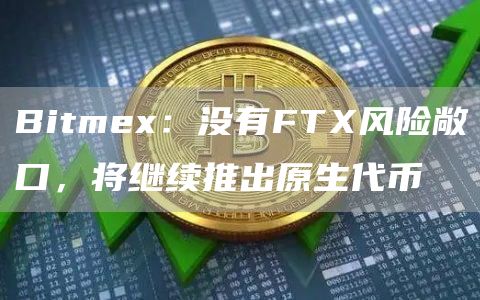 Bitmex：没有FTX风险敞口，将继续推出原生代币-链答网
