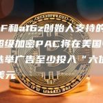 SBF和a16z创始人支持的2个超级加密PAC将在美国中期选举广告至少投入“六位数”美元-链答网