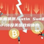 分析师猜测Justin Sun退出DeFi转投美国政府债券-链答网