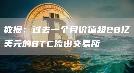 数据：过去一个月价值超28亿美元的BTC流出交易所-链答网
