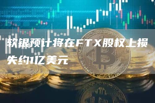 软银预计将在FTX股权上损失约1亿美元-链答网