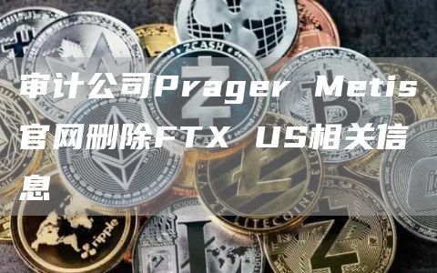 审计公司Prager Metis官网删除FTX US相关信息-链答网
