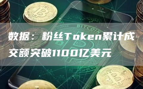 数据：粉丝Token累计成交额突破1100亿美元-链答网