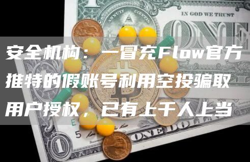 安全机构:一冒充Flow官方推特的假账号利用空投骗取用户授权,已有上千人上当-链答网