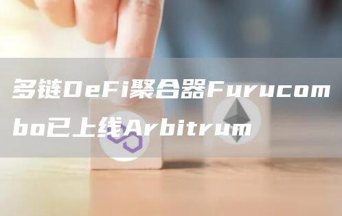 多链DeFi聚合器Furucombo已上线Arbitrum-链答网