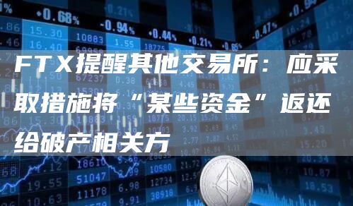 FTX提醒其他交易所:应采取措施将“某些资金”返还给破产相关方-链答网