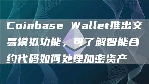 Coinbase Wallet推出交易模拟功能,可了解智能合约代码如何处理加密资产-链答网