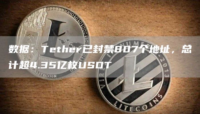数据：Tether已封禁807个地址，总计超4.35亿枚USDT-链答网