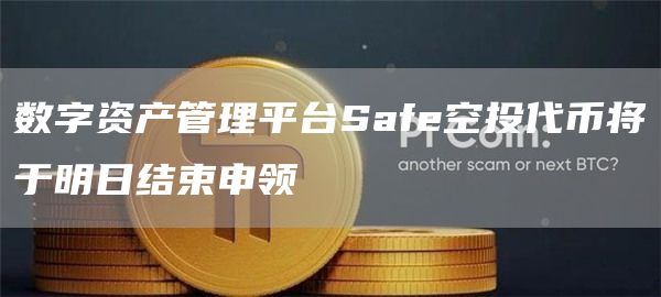 数字资产管理平台Safe空投代币将于明日结束申领-链答网