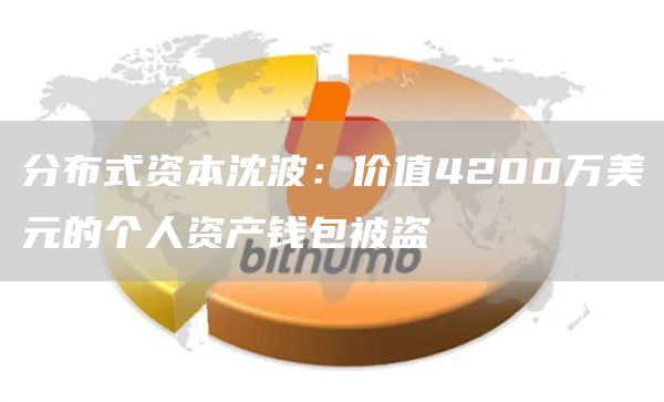 分布式资本沈波:价值4200万美元的个人资产钱包被盗-链答网