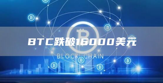 BTC跌破16000美元-链答网