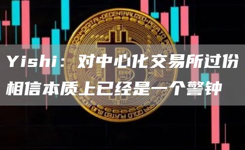 Yishi：对中心化交易所过份相信本质上已经是一个警钟-链答网