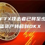 分析：FTX攻击者已将至少410万美元被盗资产转移到OKX-链答网