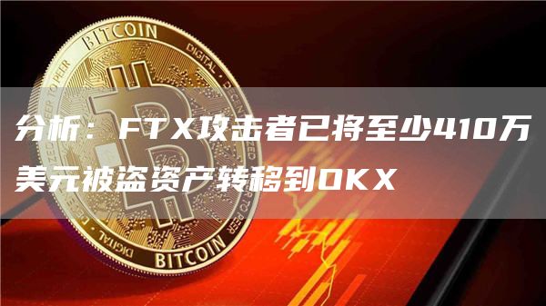 分析：FTX攻击者已将至少410万美元被盗资产转移到OKX-链答网