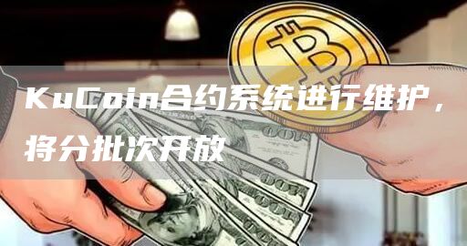 KuCoin合约系统进行维护，将分批次开放-链答网