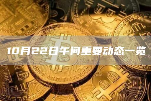 10月22日午间重要动态一览-链答网